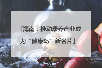 海南：推动康养产业成为“健康岛”新名片
