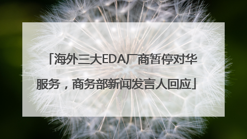 海外三大EDA厂商暂停对华服务，商务部新闻发言人回应