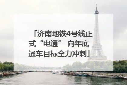 济南地铁4号线正式“电通” 向年底通车目标全力冲刺