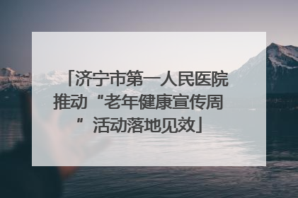 济宁市第一人民医院推动“老年健康宣传周”活动落地见效