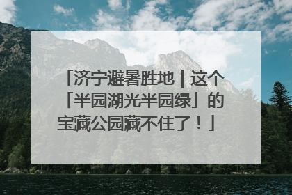 济宁避暑胜地｜这个「半园湖光半园绿」的宝藏公园藏不住了！