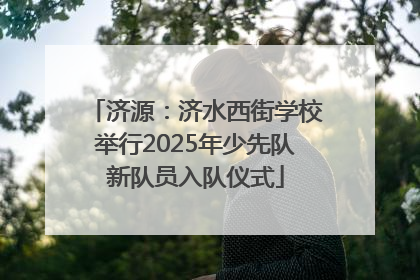 济源：济水西街学校举行2025年少先队新队员入队仪式