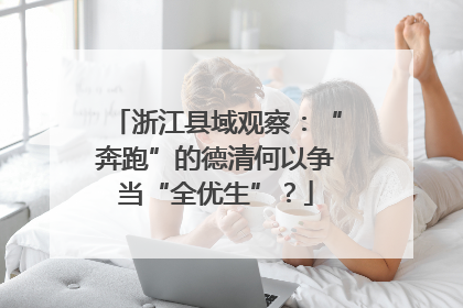 浙江县域观察：“奔跑”的德清何以争当“全优生”？