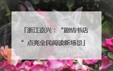 浙江嘉兴：“剧情书店”点亮全民阅读新场景
