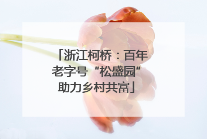 浙江柯桥：百年老字号“松盛园”助力乡村共富