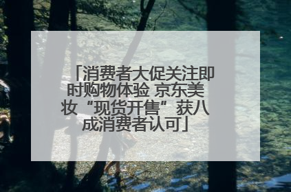 消费者大促关注即时购物体验 京东美妆“现货开售”获八成消费者认可