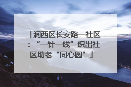 涧西区长安路一社区：“一针一线”织出社区助老“同心圆”