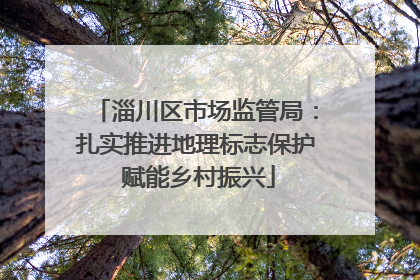 淄川区市场监管局：扎实推进地理标志保护 赋能乡村振兴