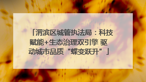 渭滨区城管执法局：科技赋能+生态治理双引擎 驱动城市品质“蝶变跃升”