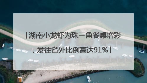 湖南小龙虾为珠三角餐桌增彩，发往省外比例高达91%