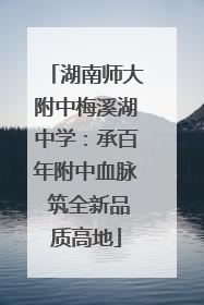 湖南师大附中梅溪湖中学：承百年附中血脉 筑全新品质高地
