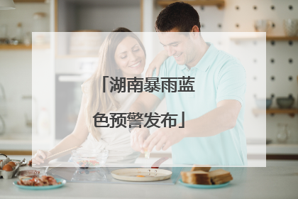 湖南暴雨蓝色预警发布