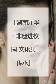 湖南江华：非遗进校园 文化共传承