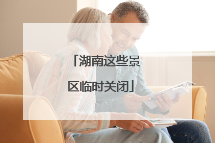 湖南这些景区临时关闭