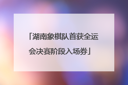 湖南象棋队首获全运会决赛阶段入场券