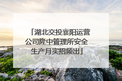 湖北交投襄阳运营公司隆中管理所安全生产月实招频出