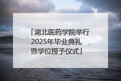湖北医药学院举行2025年毕业典礼暨学位授予仪式