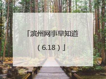 滨州网事早知道（6.18）