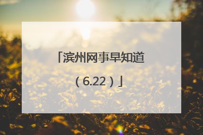 滨州网事早知道（6.22）