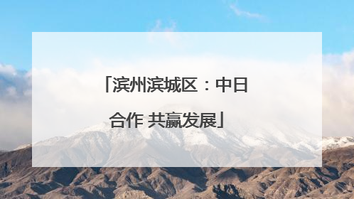 滨州滨城区：中日合作 共赢发展