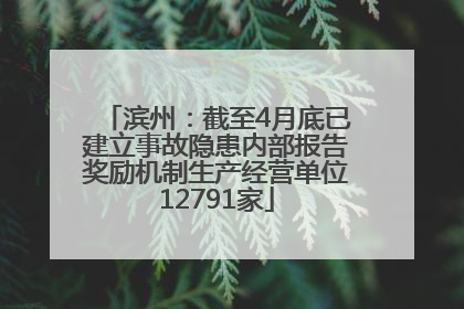 滨州：截至4月底已建立事故隐患内部报告奖励机制生产经营单位12791家