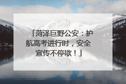 菏泽巨野公安：护航高考进行时，安全宣传不停歇！