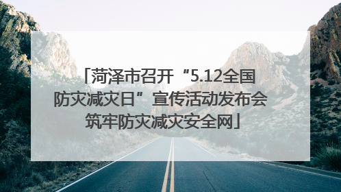 菏泽市召开“5.12全国防灾减灾日”宣传活动发布会 筑牢防灾减灾安全网