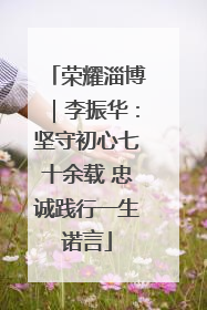 荣耀淄博｜李振华：坚守初心七十余载 忠诚践行一生诺言