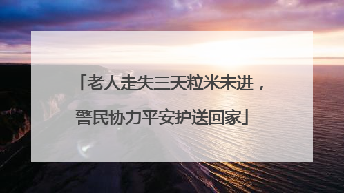 老人走失三天粒米未进，警民协力平安护送回家