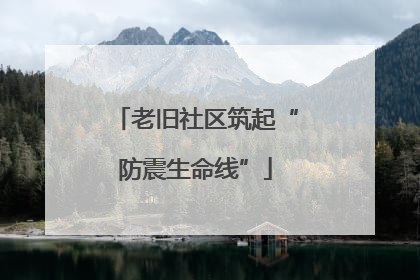 老旧社区筑起“防震生命线”