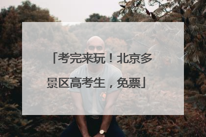 考完来玩！北京多景区高考生，免票