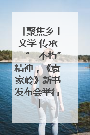 聚焦乡土文学 传承“三不朽”精神，《袁家岭》新书发布会举行