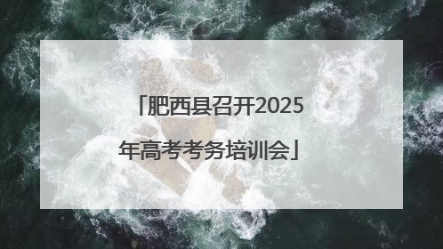 肥西县召开2025年高考考务培训会