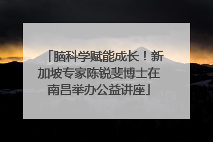 脑科学赋能成长！新加坡专家陈锐斐博士在南昌举办公益讲座