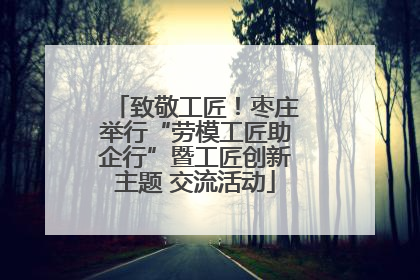 致敬工匠！枣庄举行“劳模工匠助企行”暨工匠创新主题 交流活动