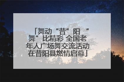 舞动“昔”阳 “舞”比精彩 全国老年人广场舞交流活动在昔阳县燃情启幕