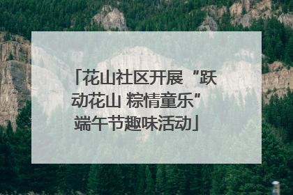 花山社区开展“跃动花山 粽情童乐”端午节趣味活动