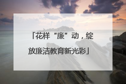 花样“廉”动，绽放廉洁教育新光彩