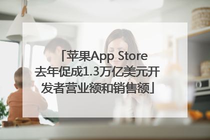 苹果App Store去年促成1.3万亿美元开发者营业额和销售额