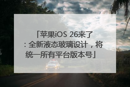 苹果iOS 26来了：全新液态玻璃设计，将统一所有平台版本号