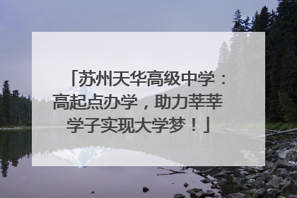 苏州天华高级中学：高起点办学，助力莘莘学子实现大学梦！