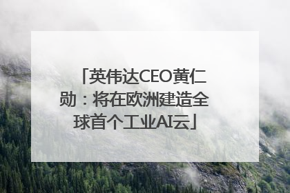 英伟达CEO黄仁勋：将在欧洲建造全球首个工业AI云