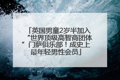 英国男童2岁半加入“世界顶级高智商团体”门萨俱乐部！成史上最年轻男性会员