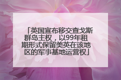 英国宣布移交查戈斯群岛主权，以99年租期形式保留美英在该地区的军事基地运营权