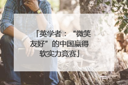 英学者：“微笑友好”的中国赢得软实力竞赛