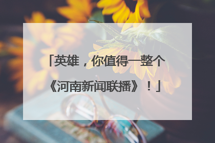 英雄，你值得一整个《河南新闻联播》！