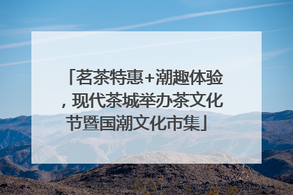 茗茶特惠+潮趣体验，现代茶城举办茶文化节暨国潮文化市集
