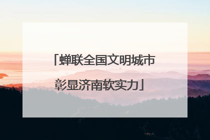 蝉联全国文明城市 彰显济南软实力