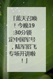 蓝天召唤！今晚19:30分锁定中国军号，陆军招飞专场开讲啦！