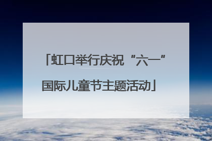 虹口举行庆祝“六一”国际儿童节主题活动